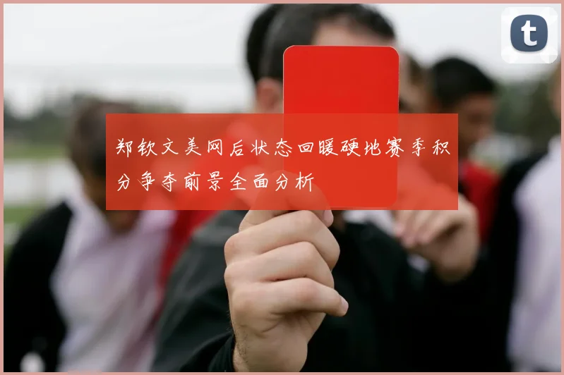 郑钦文美网后状态回暖硬地赛季积分争夺前景全面分析