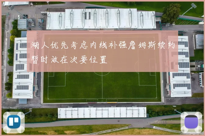 湖人优先考虑内线补强詹姆斯续约暂时放在次要位置
