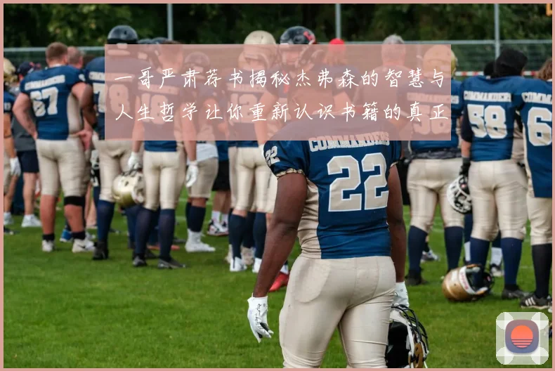 一哥严肃荐书揭秘杰弗森的智慧与人生哲学让你重新认识书籍的真正价值